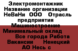 Электромонтажник › Название организации ­ НеВаНи, ООО › Отрасль предприятия ­ Машиностроение › Минимальный оклад ­ 70 000 - Все города Работа » Вакансии   . Ненецкий АО,Несь с.